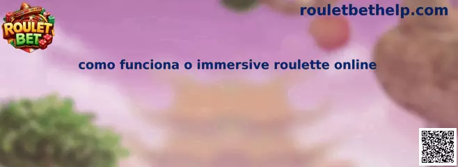 Como funciona o immersive roulette online